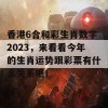 香港6合和彩生肖数字2023，来看看今年的生肖运势跟彩票有什么关系吧！