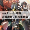 深入解析《Kingdom Rush》塔防游戏攻略，轻松击败敌人获取胜利