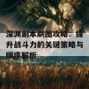 深渊副本刷图攻略：提升战斗力的关键策略与顺序解析