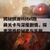 揭秘锈湖Hotel隐藏关卡与深度剧情，探索游戏的秘密与乐趣