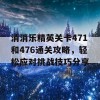 消消乐精英关卡471和476通关攻略，轻松应对挑战技巧分享