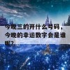 今晚三的开什么号码，今晚的幸运数字会是谁呢？