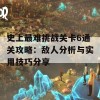 史上最难挑战关卡6通关攻略：敌人分析与实用技巧分享