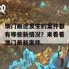 澳门最近发生的案件都有哪些新情况？来看看澳门最新案件。