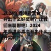 2024年香港彩票会开出什么好奖呢？让我们来聊聊吧！2024年香港彩票会开出什么好奖呢？