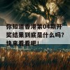 你知道香港第04期开奖结果到底是什么吗？快来看看吧！