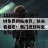 2024最新澳门摇钱树免费网站推荐，快来看看吧！澳门摇钱树免费网站2024最新版