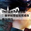 DNF深渊1任务详解：新手玩家轻松完成攻略与技巧