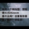 给你一个新标题：想知道819292ocm是什么吗？这里有你需要了解的一切信息！