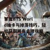 掌握BTS World抽卡与掉落技巧，轻松获取稀有卡牌攻略