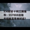 930好彩十码三期推荐：557888这组号码能否带来好运？