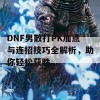 DNF男散打PK加点与连招技巧全解析，助你轻松获胜