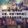 2023澳门全年开奖记录，你想了解的澳门开奖信息全在这里！