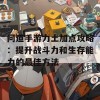 问道手游力土加点攻略：提升战斗力和生存能力的最佳方法