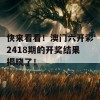 快来看看！澳门六开彩2418期的开奖结果揭晓了！