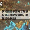 梦幻西游手游方寸加点与宝石搭配全攻略，助你轻松制胜!