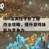 dnf深渊柱子补丁修改全攻略，提升游戏体验与竞争力