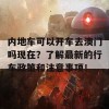 内地车可以开车去澳门吗现在？了解最新的行车政策和注意事项！