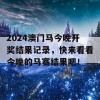 2024澳门马今晚开奖结果记录，快来看看今晚的马赛结果吧！