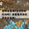 想知道香港6合的开奖时间吗？来看看具体的开奖信息吧！