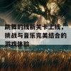 跳舞的线新关卡上线，挑战与音乐完美结合的游戏体验