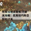 欢乐斗地主困难38通关攻略：实用技巧助您轻松过关