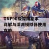 DNF90级深渊副本详解与深渊模拟器使用攻略