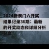 2024新澳门六开奖结果记录36期：最新的开奖动态和详细分析分享