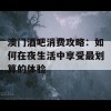 澳门酒吧消费攻略：如何在夜生活中享受最划算的体验