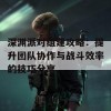 深渊派对组建攻略：提升团队协作与战斗效率的技巧分享