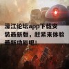 濠江论坛app下载安装最新版，赶紧来体验最新功能吧！