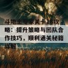 斗地主专家关卡18攻略：提升策略与团队合作技巧，顺利通关秘籍详解