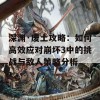 深渊·废土攻略：如何高效应对崩坏3中的挑战与敌人策略分析