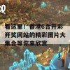 看这里！香港6合开彩开奖网站的精彩图片大集合等你来欣赏