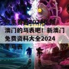 快来看看2024年新澳门的马表吧！新澳门免费资料大全2024年马表