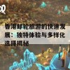 香港邮轮旅游的快速发展：独特体验与多样化选择揭秘