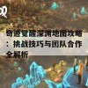 奇迹觉醒深渊地图攻略：挑战技巧与团队合作全解析