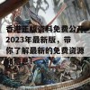 香港正版资料免费公开2023年最新版，带你了解最新的免费资源和信息！