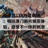 新澳门118开奖现场：畅玩澳门新兴娱乐体验，感受不一样的刺激与乐趣！