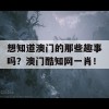 想知道澳门的那些趣事吗？澳门酷知网一肖！