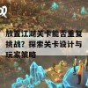 放置江湖关卡能否重复挑战？探索关卡设计与玩家策略