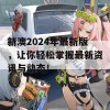 新澳2024年最新版，让你轻松掌握最新资讯与动态！