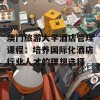 澳门旅游大学酒店管理课程：培养国际化酒店行业人才的理想选择