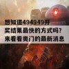 想知道494949开奖结果最快的方式吗？来看看奥门的最新消息吧！