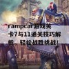 rampcar游戏关卡7与11通关技巧解析，轻松战胜挑战！