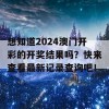 想知道2024澳门开彩的开奖结果吗？快来查看最新记录查询吧！