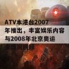 ATV本港台2007年推出，丰富娱乐内容与2008年北京奥运会盛况回顾