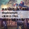 挑战与技巧：深入解析Shadowmatic关卡12.7与8.3的设计与解决方案