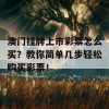 澳门挂牌上市彩票怎么买？教你简单几步轻松购买彩票！