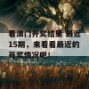 看澳门开奖结果 最近15期，来看看最近的开奖情况吧！